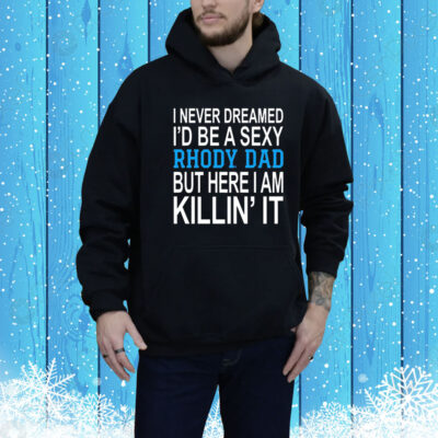 I never dreamed i’d be a sexy rhody dad but here i am killin’ it Tee Shirt