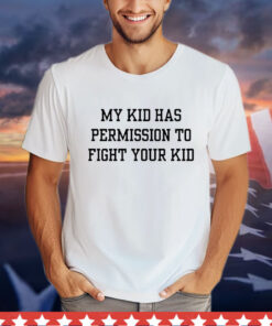 My kid has permission to fight your kid T-Shirt