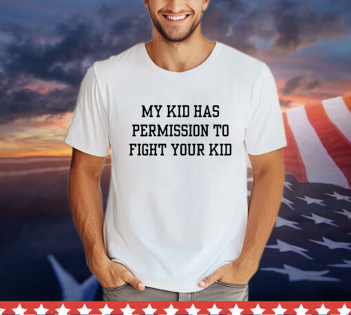 My kid has permission to fight your kid T-Shirt