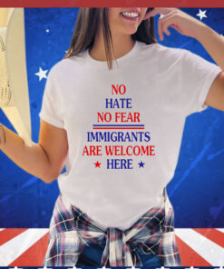 No hate no fear immigrants are welcome here T-Shirt