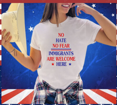 No hate no fear immigrants are welcome here T-Shirt