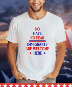 No hate no fear immigrants are welcome here T-Shirt