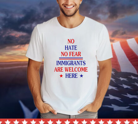 No hate no fear immigrants are welcome here T-Shirt