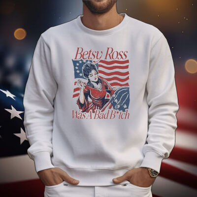 Official Betsy Ross Was A Bad Bitch American 4th of july T-Shirt