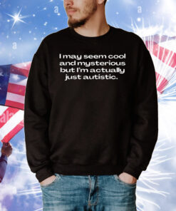 Official I May Seem Cool And Mysterious But I’m Actually Just Autistic T-Shirt