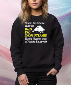 Official When I Die Bury Me Under The Bass Bro Shops Pyramid Like The Phaoroh Kings Of Ancient Egypt Tee Shirt
