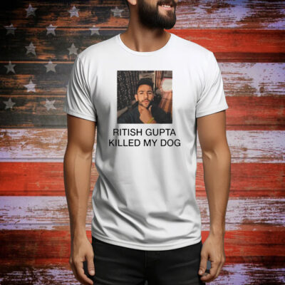 Ritish Gupta killed my dog Tee Shirt