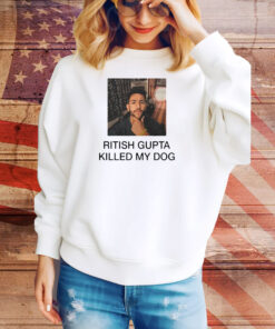 Ritish Gupta killed my dog Tee Shirt