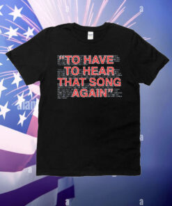 To have to hear that song again T-Shirt