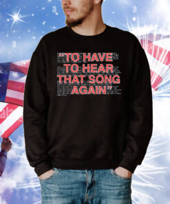 To have to hear that song again T-Shirt