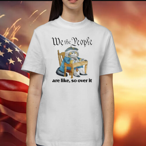 We The People Are Like So Over It T-Shirt