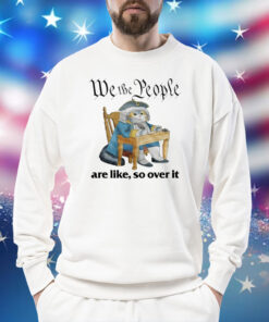 We The People Are Like So Over It T-Shirt