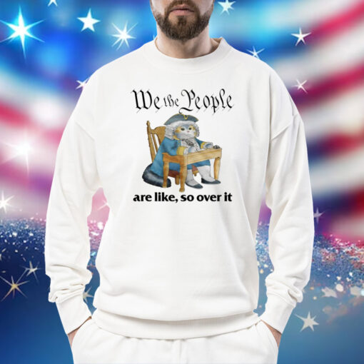 We The People Are Like So Over It T-Shirt