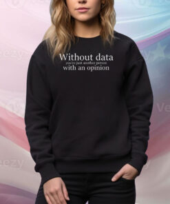 Without data you’re just another person with an opinion Tee Shirt