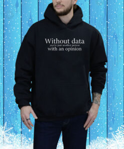 Without data you’re just another person with an opinion Tee Shirt