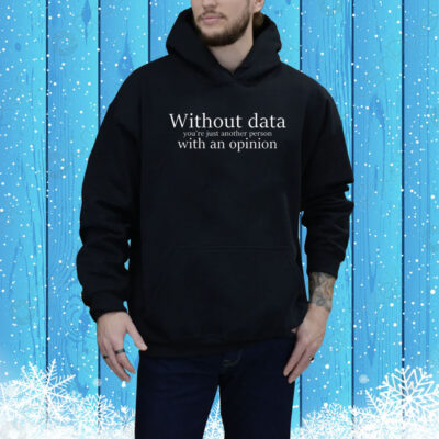 Without data you’re just another person with an opinion Tee Shirt