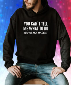You Can’t Tell Me What To Do You Are Not My Dog T-Shirt