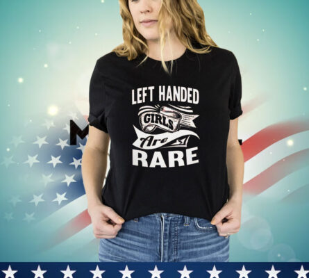 Left handed girls are rare T-Shirt