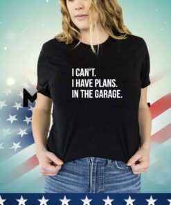 I Can’t I Have Plans In The Garage T-Shirt