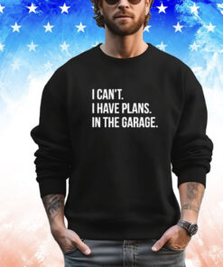 I Can’t I Have Plans In The Garage T-Shirt