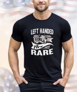 Left handed girls are rare T-Shirt