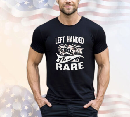 Left handed girls are rare T-Shirt