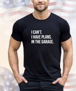 I Can’t I Have Plans In The Garage T-Shirt