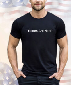 Trades Are Hard T-Shirt