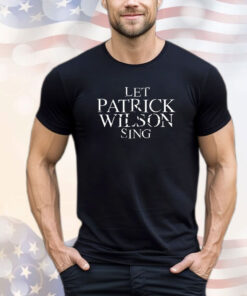 Let Patrick Wilson sing Tee Shirt