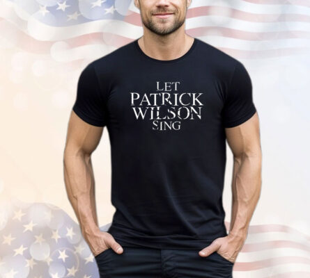 Let Patrick Wilson sing Tee Shirt