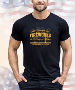 Pittsburgh Pirates We Hit So Many Home Runs We Ran Out of Fireworks Tee Shirt