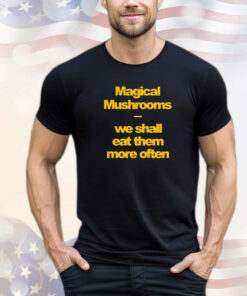 Magical mushrooms we shall eat them more often Tee Shirt