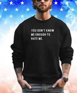 You Don't Know Me Enough to Hate Me T-Shirt