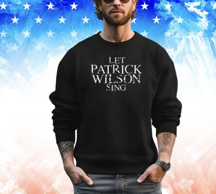 Let Patrick Wilson sing Tee Shirt