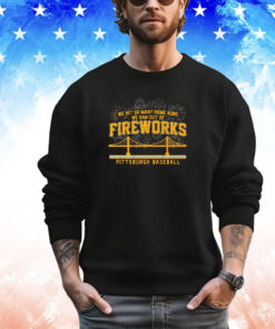 Pittsburgh Pirates We Hit So Many Home Runs We Ran Out of Fireworks Tee Shirt