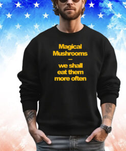 Magical mushrooms we shall eat them more often Tee Shirt