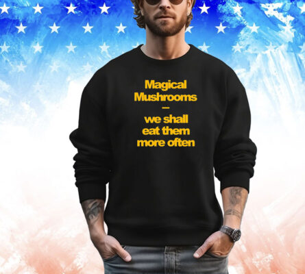 Magical mushrooms we shall eat them more often Tee Shirt