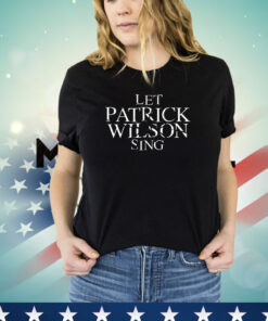 Let Patrick Wilson sing Tee Shirt