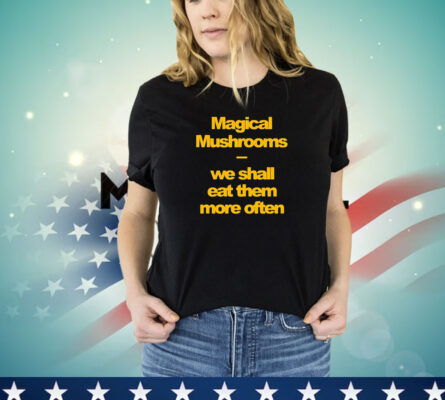 Magical mushrooms we shall eat them more often Tee Shirt