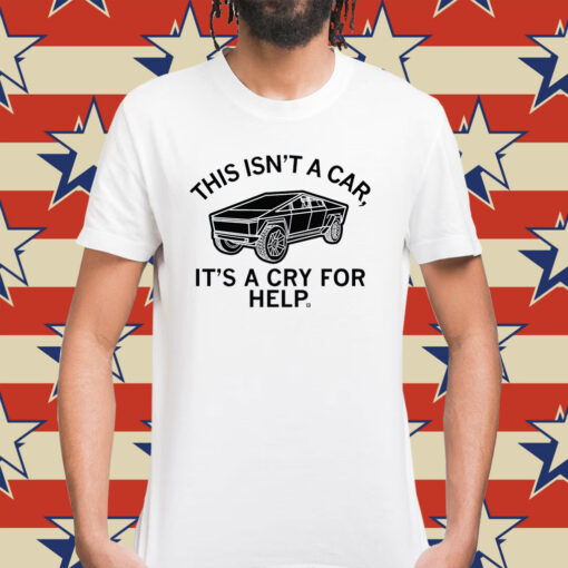 Cyber Truck This Isn't A Car It's A Cry For Help T-Shirt