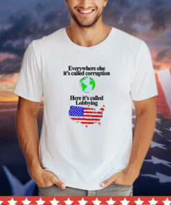 Everywhere else its called corruption here its called lobbying T-Shirt