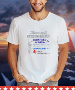 Of course i support lgbt lockheed martin general dynamics boeing texas instruments T-Shirt