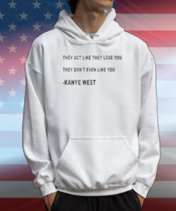 They Act Like They Love You They Don’t Even Like You Kanye West T-Shirt