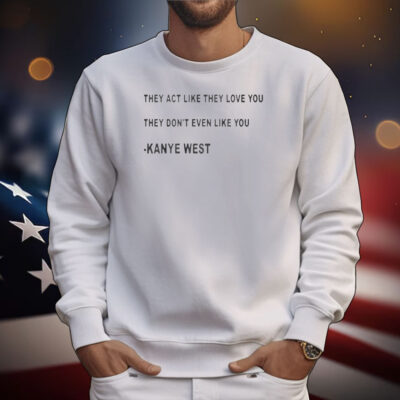 They Act Like They Love You They Don’t Even Like You Kanye West T-Shirt