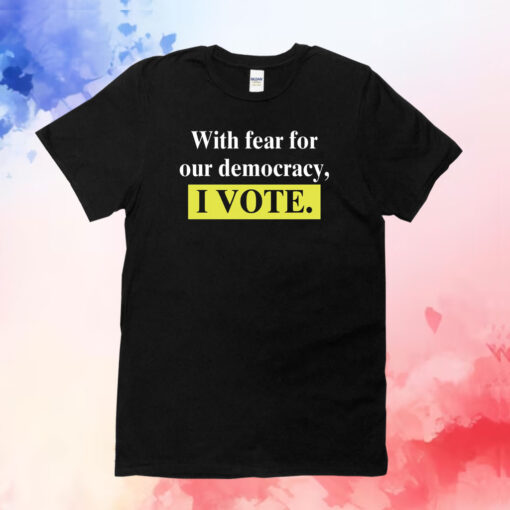 With Fear For Our Democracy I Vote Shirts