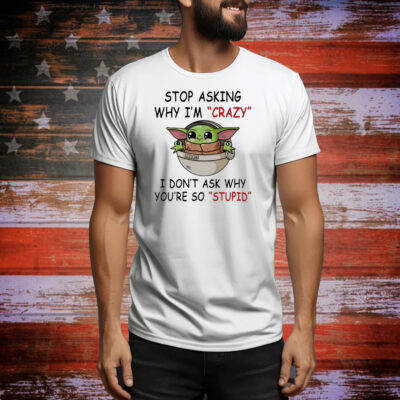 Baby Yoda stop asking why I’m crazy I don’t ask why you’re so stupid Tee Shirt