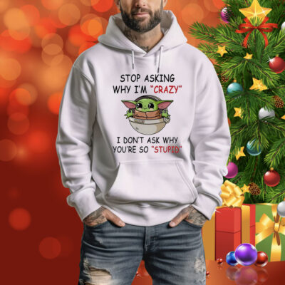 Baby Yoda stop asking why I’m crazy I don’t ask why you’re so stupid Tee Shirt