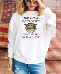 Baby Yoda stop asking why I’m crazy I don’t ask why you’re so stupid Tee Shirt