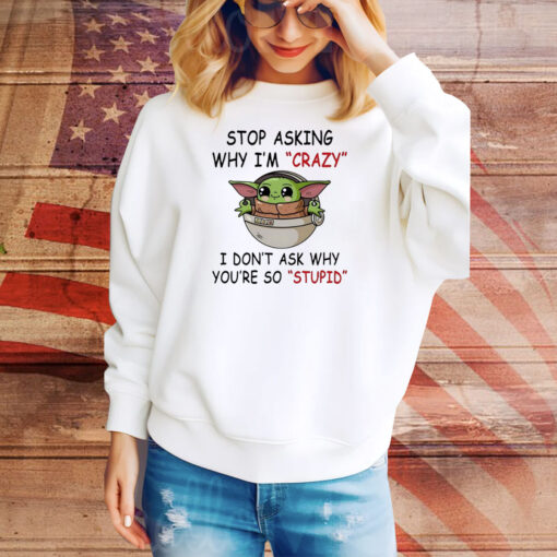 Baby Yoda stop asking why I’m crazy I don’t ask why you’re so stupid Tee Shirt