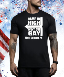 Came in high went out gay west chester PA Tee Shirt